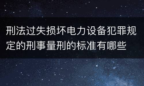 刑法过失损坏电力设备犯罪规定的刑事量刑的标准有哪些