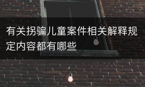 有关拐骗儿童案件相关解释规定内容都有哪些