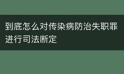 到底怎么对传染病防治失职罪进行司法断定