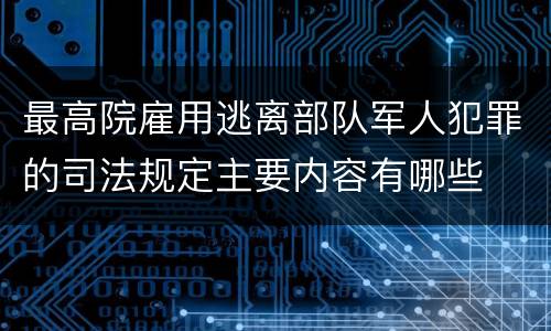 最高院雇用逃离部队军人犯罪的司法规定主要内容有哪些