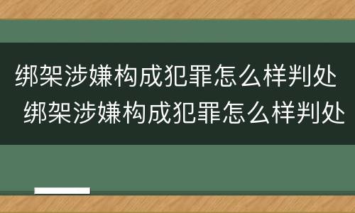 绑架涉嫌构成犯罪怎么样判处 绑架涉嫌构成犯罪怎么样判处缓刑