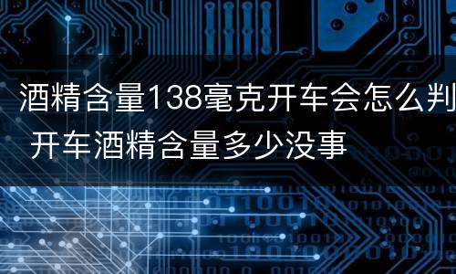 酒精含量138毫克开车会怎么判 开车酒精含量多少没事