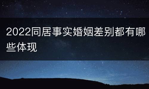 2022同居事实婚姻差别都有哪些体现