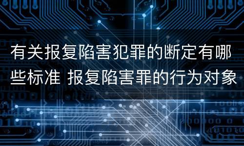 有关报复陷害犯罪的断定有哪些标准 报复陷害罪的行为对象包括哪些人?