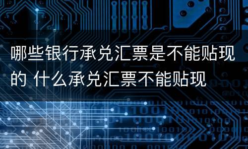 哪些银行承兑汇票是不能贴现的 什么承兑汇票不能贴现