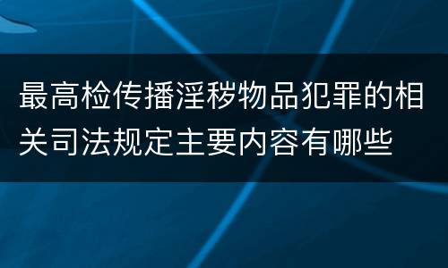 最高检传播淫秽物品犯罪的相关司法规定主要内容有哪些