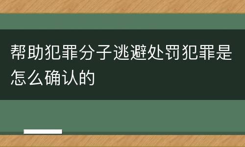 帮助犯罪分子逃避处罚犯罪是怎么确认的