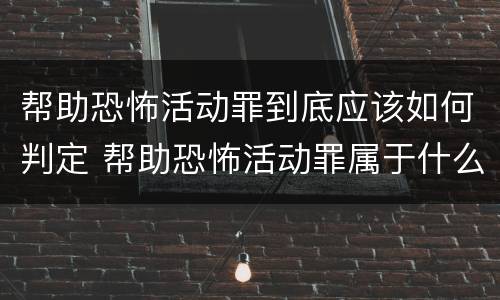 帮助恐怖活动罪到底应该如何判定 帮助恐怖活动罪属于什么罪名