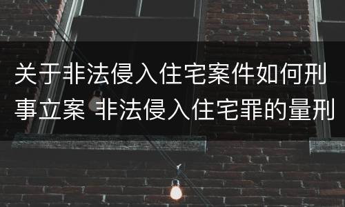 关于非法侵入住宅案件如何刑事立案 非法侵入住宅罪的量刑案例