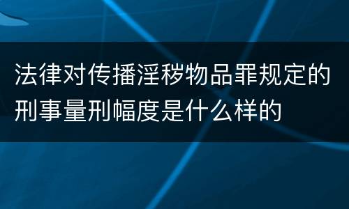 法律对传播淫秽物品罪规定的刑事量刑幅度是什么样的