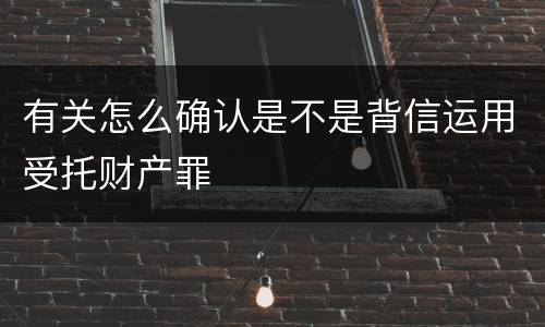 有关怎么确认是不是背信运用受托财产罪