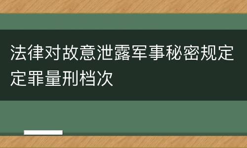 法律对故意泄露军事秘密规定定罪量刑档次