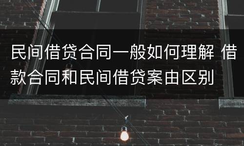 民间借贷合同一般如何理解 借款合同和民间借贷案由区别