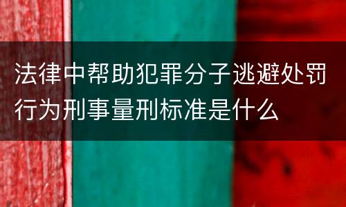 法律中帮助犯罪分子逃避处罚行为刑事量刑标准是什么