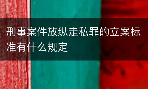 刑事案件放纵走私罪的立案标准有什么规定