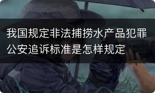 我国规定非法捕捞水产品犯罪公安追诉标准是怎样规定