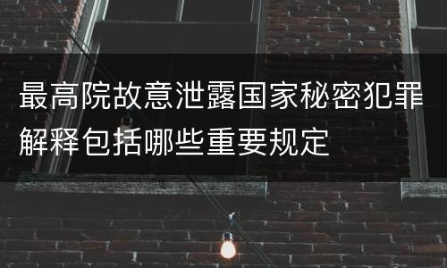 最高院故意泄露国家秘密犯罪解释包括哪些重要规定