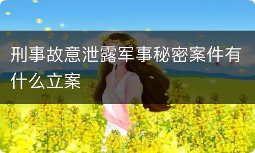 刑事故意泄露军事秘密案件有什么立案