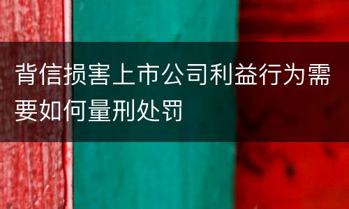 背信损害上市公司利益行为需要如何量刑处罚