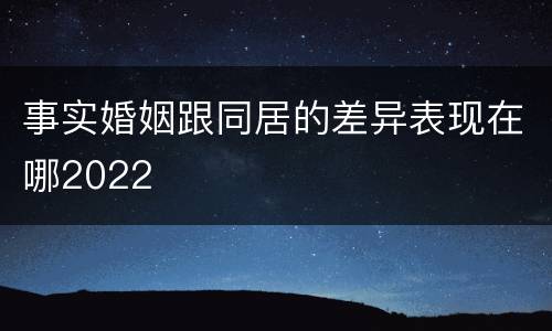 事实婚姻跟同居的差异表现在哪2022