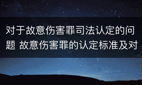 对于故意伤害罪司法认定的问题 故意伤害罪的认定标准及对策思想感悟