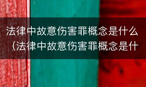 法律中故意伤害罪概念是什么（法律中故意伤害罪概念是什么）