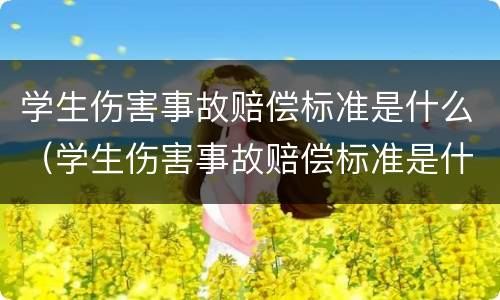 学生伤害事故赔偿标准是什么（学生伤害事故赔偿标准是什么意思）