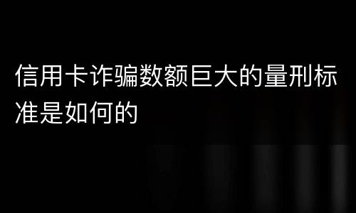 信用卡诈骗数额巨大的量刑标准是如何的