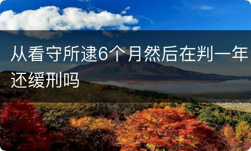 从看守所逮6个月然后在判一年还缓刑吗