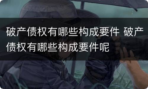 破产债权有哪些构成要件 破产债权有哪些构成要件呢