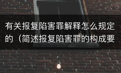 有关报复陷害罪解释怎么规定的（简述报复陷害罪的构成要件）