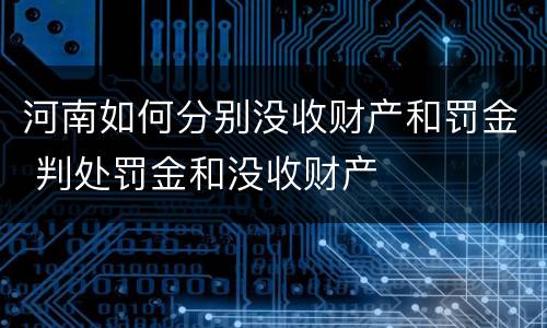 河南如何分别没收财产和罚金 判处罚金和没收财产