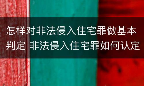 怎样对非法侵入住宅罪做基本判定 非法侵入住宅罪如何认定