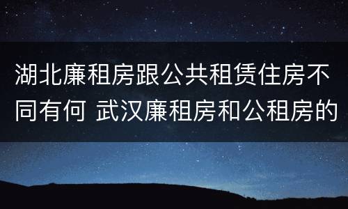 湖北廉租房跟公共租赁住房不同有何 武汉廉租房和公租房的区别