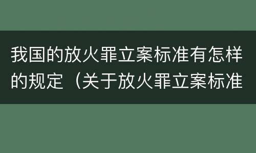 我国的放火罪立案标准有怎样的规定（关于放火罪立案标准）