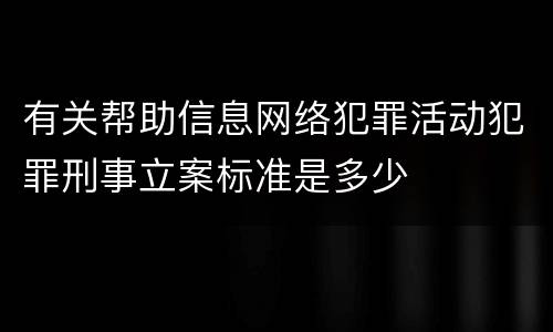 有关帮助信息网络犯罪活动犯罪刑事立案标准是多少