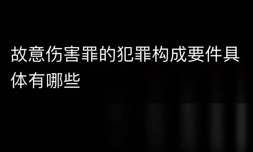 故意伤害罪的犯罪构成要件具体有哪些