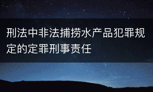 刑法中非法捕捞水产品犯罪规定的定罪刑事责任