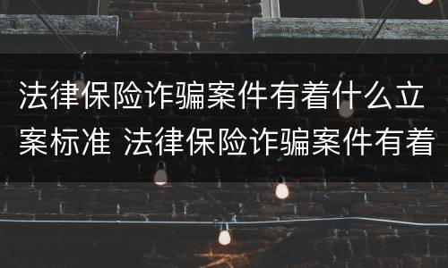 法律保险诈骗案件有着什么立案标准 法律保险诈骗案件有着什么立案标准呢