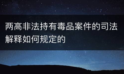 两高非法持有毒品案件的司法解释如何规定的