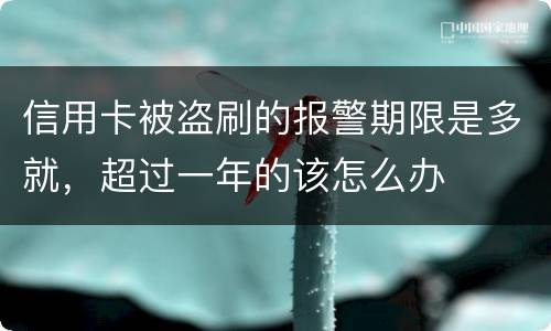 信用卡被盗刷的报警期限是多就，超过一年的该怎么办