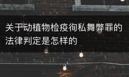 关于动植物检疫徇私舞弊罪的法律判定是怎样的