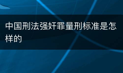 中国刑法强奸罪量刑标准是怎样的