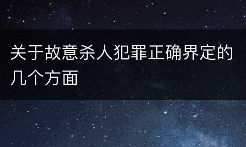 关于故意杀人犯罪正确界定的几个方面