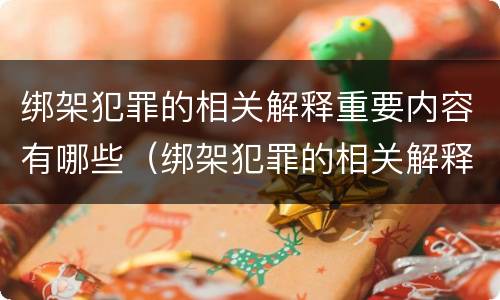 绑架犯罪的相关解释重要内容有哪些（绑架犯罪的相关解释重要内容有哪些呢）