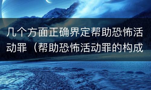 几个方面正确界定帮助恐怖活动罪（帮助恐怖活动罪的构成要件）