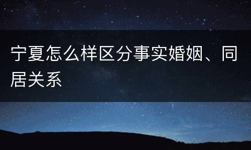 宁夏怎么样区分事实婚姻、同居关系