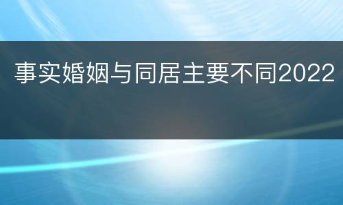 事实婚姻与同居主要不同2022