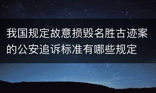 我国规定故意损毁名胜古迹案的公安追诉标准有哪些规定