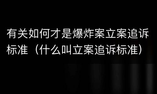 有关如何才是爆炸案立案追诉标准（什么叫立案追诉标准）